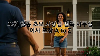 포천 일동 초보 사장님 필독! 사무실 이사 포장 A to Z 📦🚚