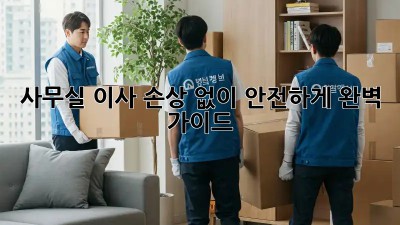 사무실 이사, 손상 없이 안전하게! 완벽 가이드