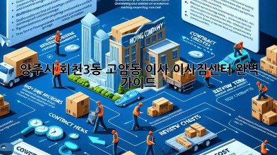 양주시 회천3동, 고암동 이사, 이사짐센터 완벽 가이드!