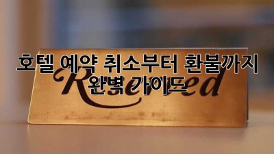 호텔 예약, 취소부터 환불까지 완벽 가이드!